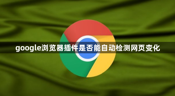google浏览器插件是否能自动检测网页变化1