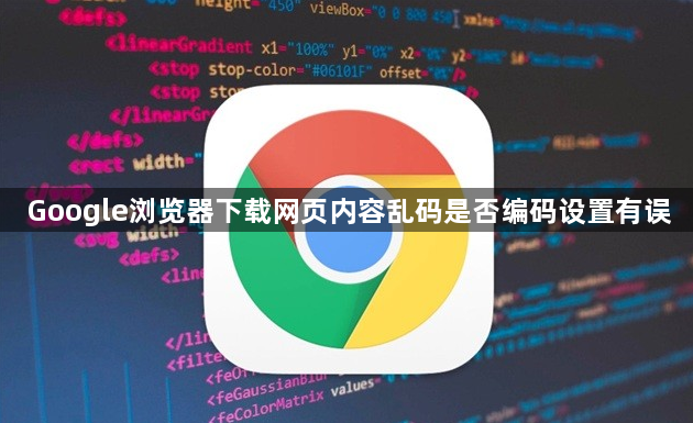 Google浏览器下载网页内容乱码是否编码设置有误1