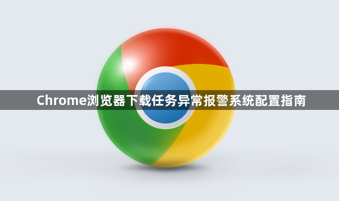 Chrome浏览器下载任务异常报警系统配置指南1