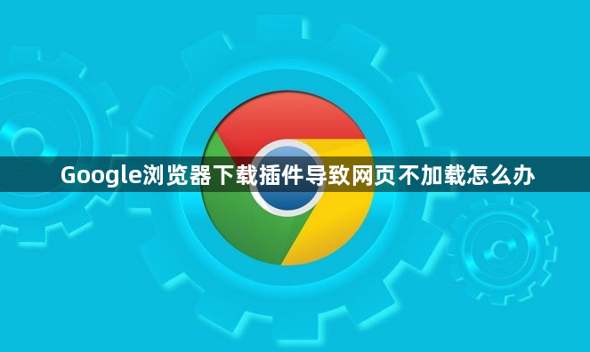 Google浏览器下载插件导致网页不加载怎么办1