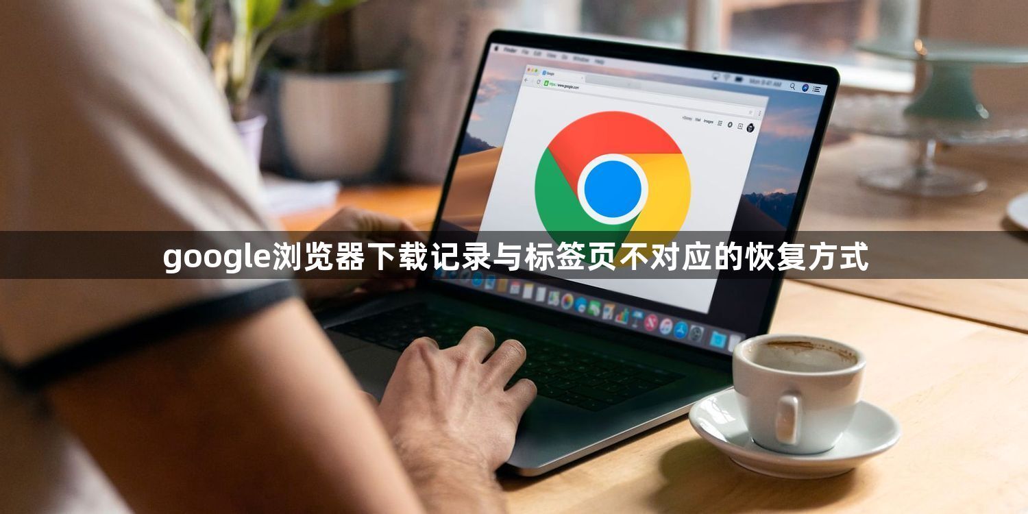 google浏览器下载记录与标签页不对应的恢复方式1