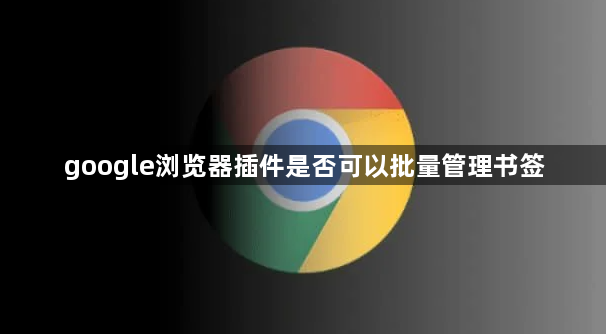 google浏览器插件是否可以批量管理书签1