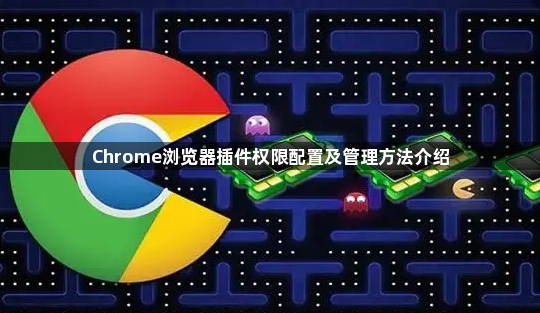 Chrome浏览器插件权限配置及管理方法介绍1