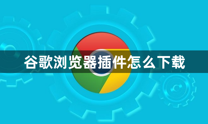 谷歌浏览器插件怎么下载1