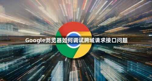 Google浏览器如何调试跨域请求接口问题1
