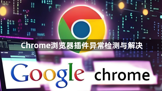 Chrome浏览器插件异常检测与解决1
