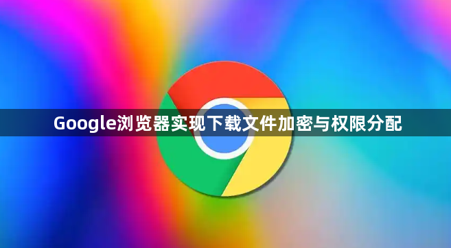 Google浏览器实现下载文件加密与权限分配1