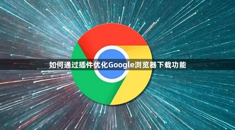 如何通过插件优化Google浏览器下载功能1