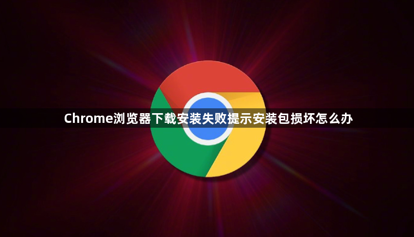 Chrome浏览器下载安装失败提示安装包损坏怎么办1