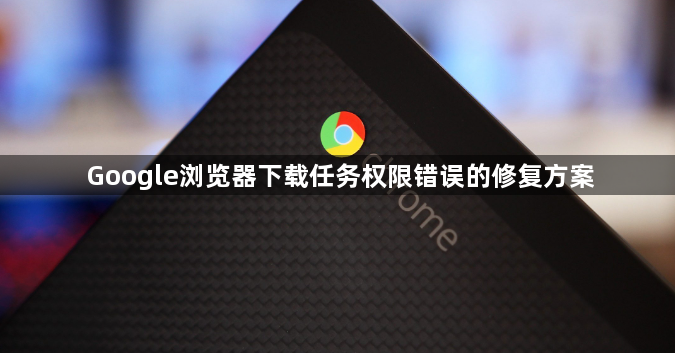 Google浏览器下载任务权限错误的修复方案1