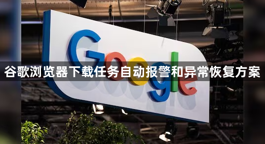 谷歌浏览器下载任务自动报警和异常恢复方案1