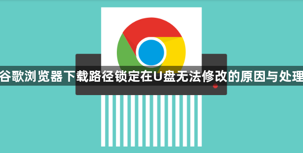 谷歌浏览器下载路径锁定在U盘无法修改的原因与处理1