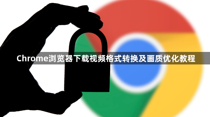 Chrome浏览器下载视频格式转换及画质优化教程1