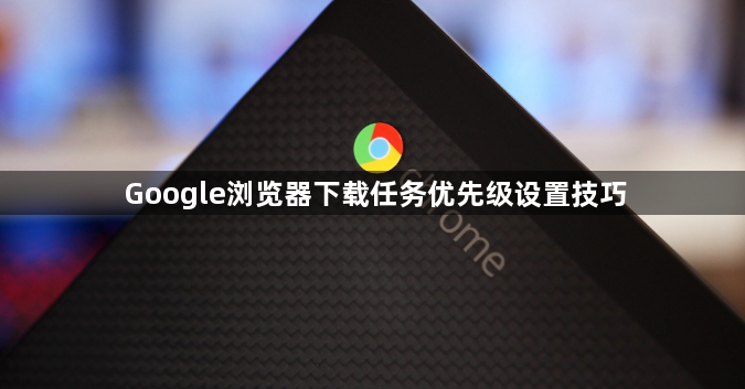 Google浏览器下载任务优先级设置技巧1