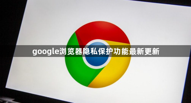 google浏览器隐私保护功能最新更新1