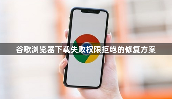 谷歌浏览器下载失败权限拒绝的修复方案1