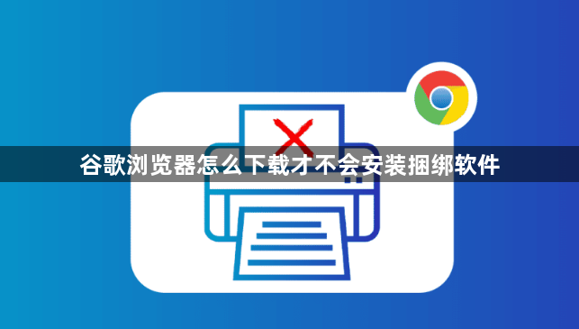 谷歌浏览器怎么下载才不会安装捆绑软件1