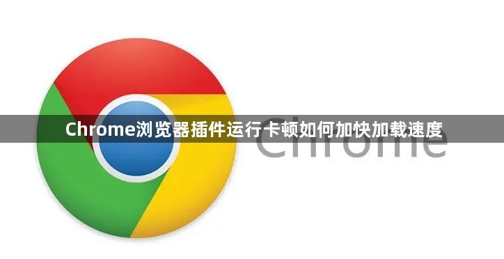 Chrome浏览器插件运行卡顿如何加快加载速度1