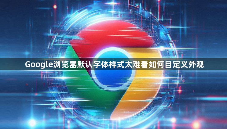 Google浏览器默认字体样式太难看如何自定义外观1