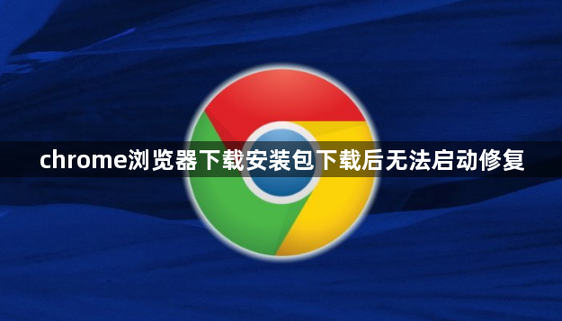 chrome浏览器下载安装包下载后无法启动修复1