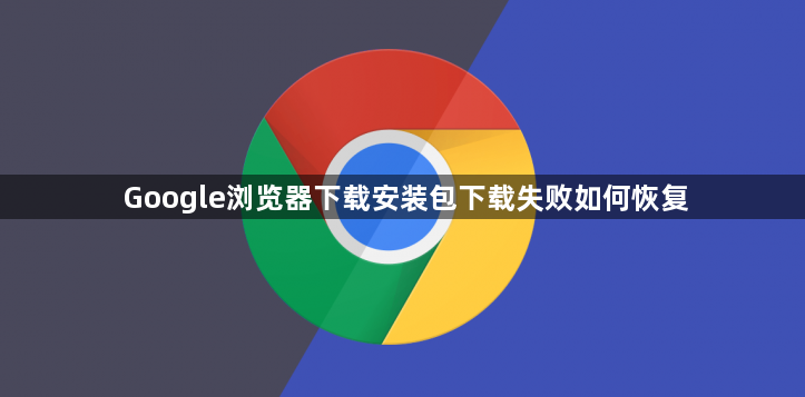 Google浏览器下载安装包下载失败如何恢复1
