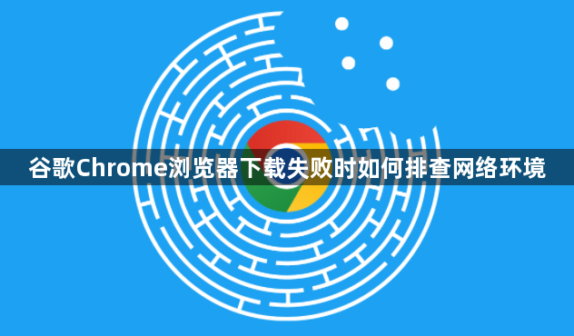 谷歌Chrome浏览器下载失败时如何排查网络环境1