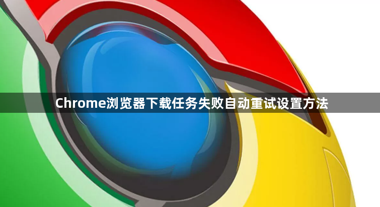 Chrome浏览器下载任务失败自动重试设置方法1