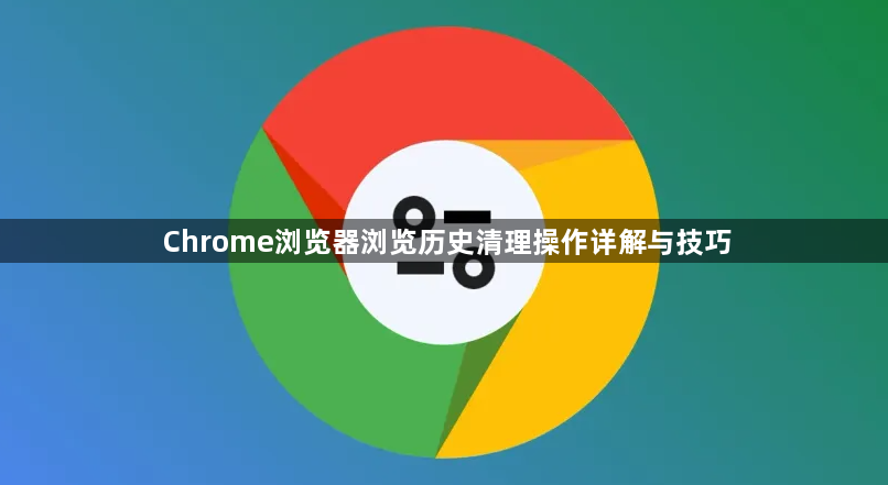 Chrome浏览器浏览历史清理操作详解与技巧1