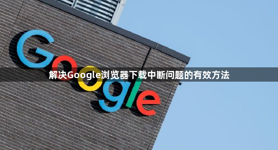 解决Google浏览器下载中断问题的有效方法1