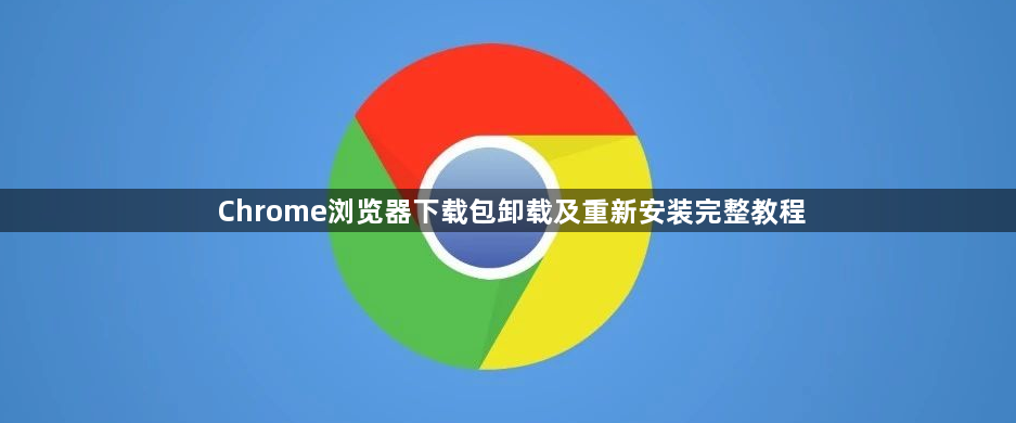 Chrome浏览器下载包卸载及重新安装完整教程1