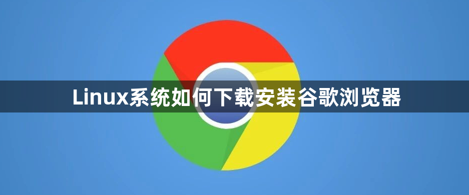 Linux系统如何下载安装谷歌浏览器1