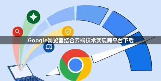 Google浏览器结合云端技术实现跨平台下载1