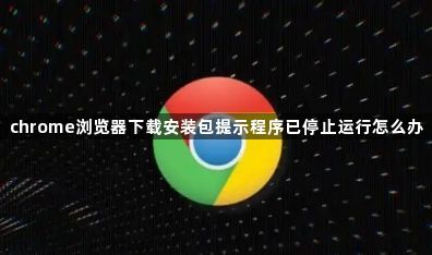 chrome浏览器下载安装包提示程序已停止运行怎么办1
