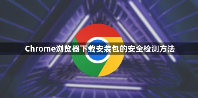 Chrome浏览器下载安装包的安全检测方法1