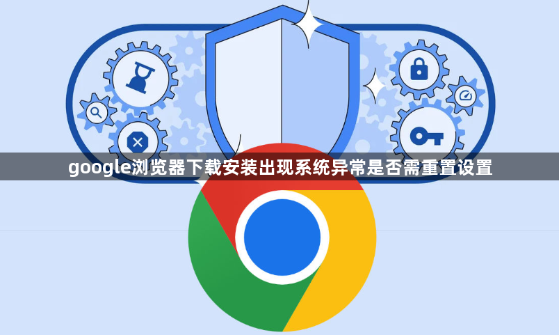 google浏览器下载安装出现系统异常是否需重置设置1