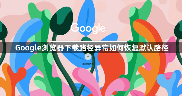 Google浏览器下载路径异常如何恢复默认路径1