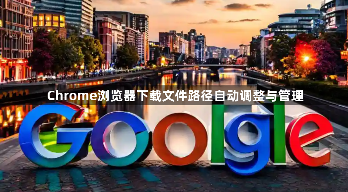 Chrome浏览器下载文件路径自动调整与管理1