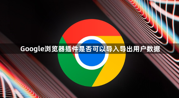 Google浏览器插件是否可以导入导出用户数据1