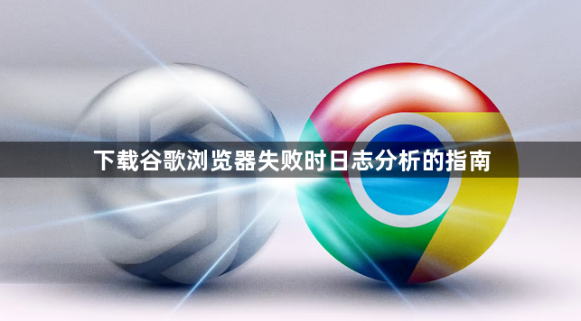 下载谷歌浏览器失败时日志分析的指南1