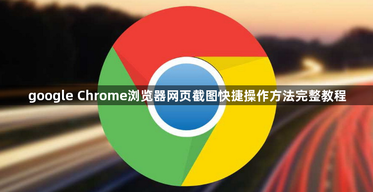 google Chrome浏览器网页截图快捷操作方法完整教程1
