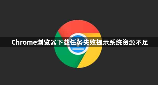 Chrome浏览器下载任务失败提示系统资源不足1