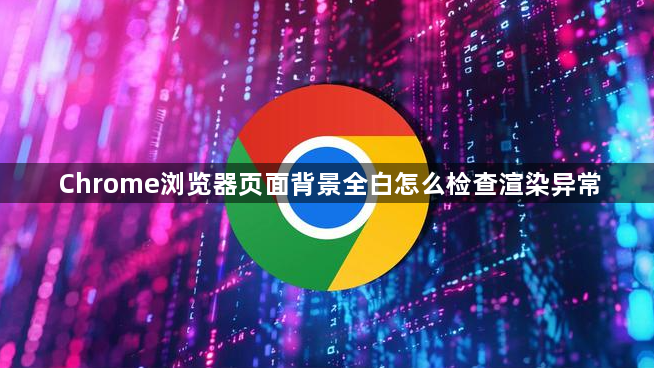 Chrome浏览器页面背景全白怎么检查渲染异常1