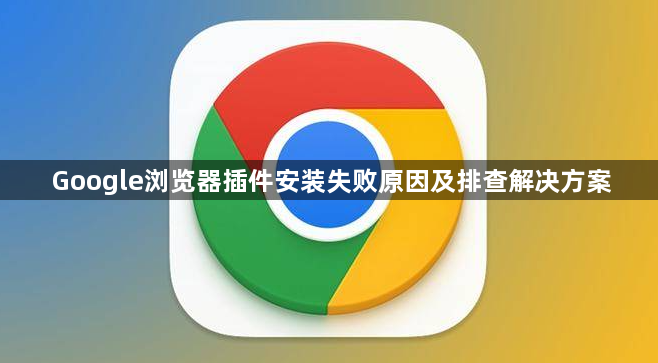 Google浏览器插件安装失败原因及排查解决方案1