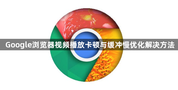 Google浏览器视频播放卡顿与缓冲慢优化解决方法1
