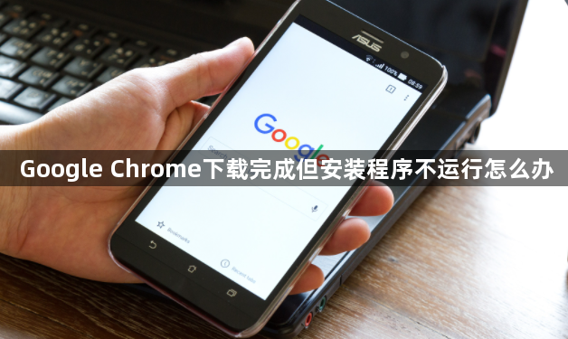 Google Chrome下载完成但安装程序不运行怎么办1