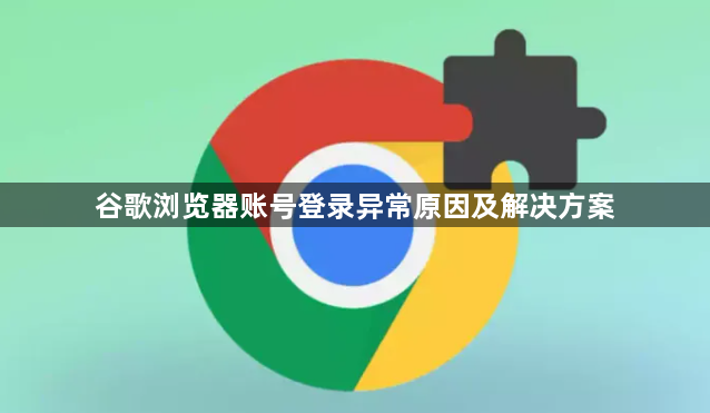 谷歌浏览器账号登录异常原因及解决方案1
