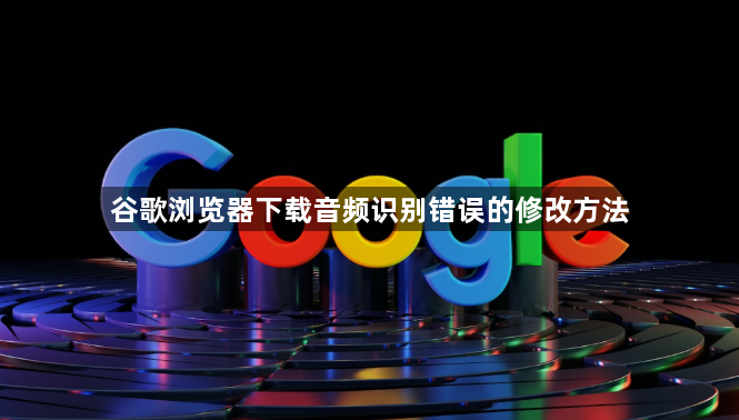 谷歌浏览器下载音频识别错误的修改方法1