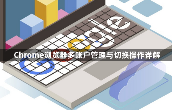 Chrome浏览器多账户管理与切换操作详解1