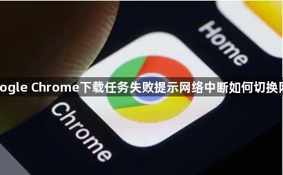 google Chrome下载任务失败提示网络中断如何切换网络1