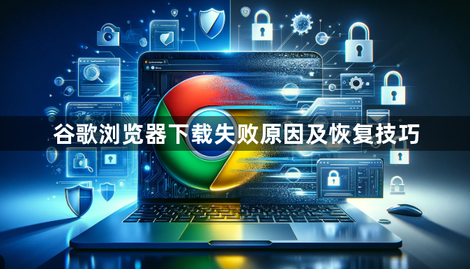 谷歌浏览器下载失败原因及恢复技巧1